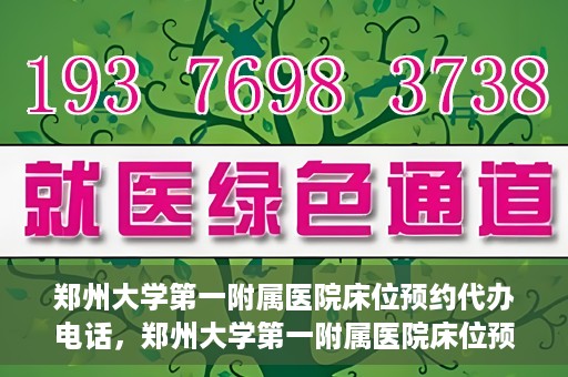 郑州大学第一附属医院床位预约代办电话，郑州大学第一附属医院床位预约代办服务热线
