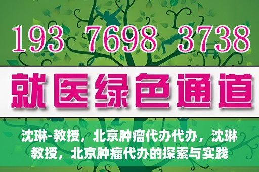 沈琳-教授，北京肿瘤代办代办，沈琳教授，北京肿瘤代办的探索与实践