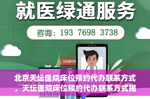 北京天坛医院床位预约代办联系方式，天坛医院床位预约代办联系方式揭秘