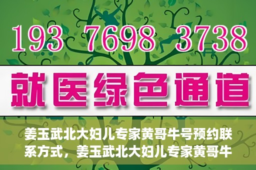 姜玉武北大妇儿专家黄哥牛号预约联系方式，姜玉武北大妇儿专家黄哥牛号，预约联系方式及专业解读