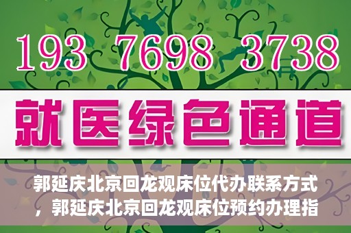 郭延庆北京回龙观床位代办联系方式，郭延庆北京回龙观床位预约办理指南及联系方式揭秘