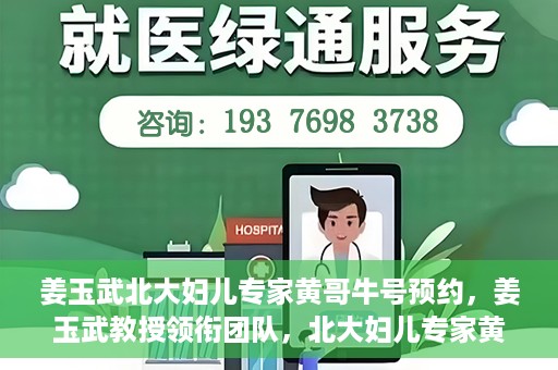 姜玉武北大妇儿专家黄哥牛号预约，姜玉武教授领衔团队，北大妇儿专家黄哥牛号预约开启