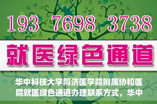 华中科技大学同济医学院附属协和医院就医绿色通道办理联系方式，华中科技大学同济医学院附属协和医院就医绿色通道联系指南