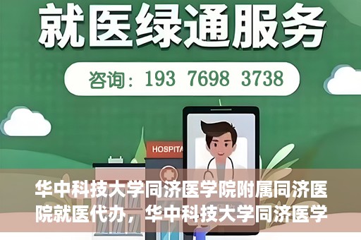 华中科技大学同济医学院附属同济医院就医代办，华中科技大学同济医学院附属同济医院就医代办服务详解