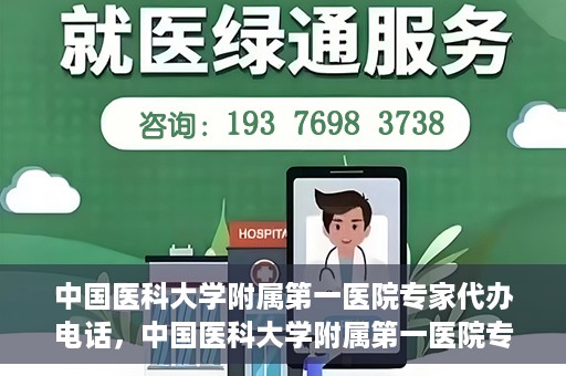 中国医科大学附属第一医院专家代办电话，中国医科大学附属第一医院专家电话代办服务详解