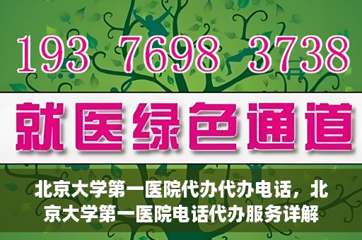 北京大学第一医院代办代办电话，北京大学第一医院电话代办服务详解