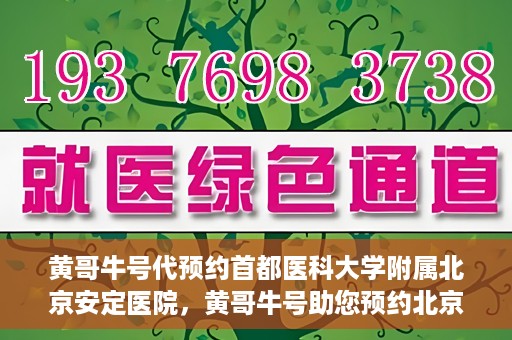 黄哥牛号代预约首都医科大学附属北京安定医院，黄哥牛号助您预约北京安定医院专家号