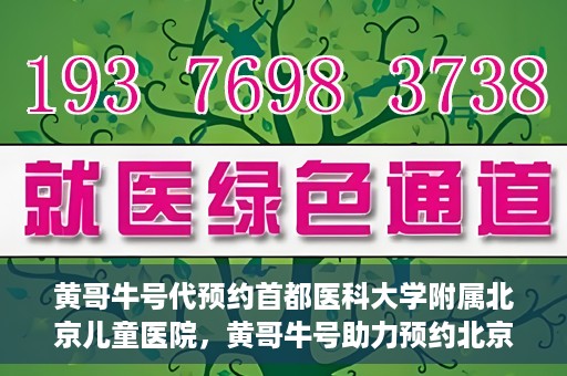 黄哥牛号代预约首都医科大学附属北京儿童医院，黄哥牛号助力预约北京儿童医院专家号