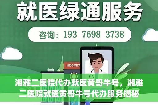 湘雅二医院代办就医黄哥牛号，湘雅二医院就医黄哥牛号代办服务揭秘