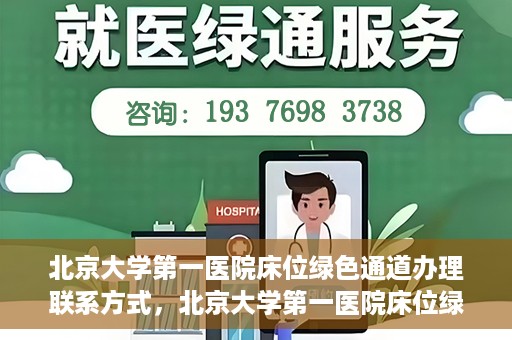 北京大学第一医院床位绿色通道办理联系方式，北京大学第一医院床位绿色通道办理指南，快速联系，轻松就医！