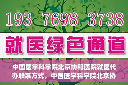 中国医学科学院北京协和医院就医代办联系方式，中国医学科学院北京协和医院就医代办服务联系方式详解