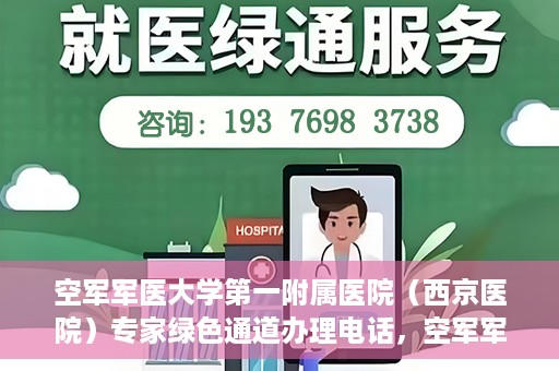 空军军医大学第一附属医院（西京医院）专家绿色通道办理电话，空军军医大学第一附属医院（西京医院）专家绿色通道咨询热线