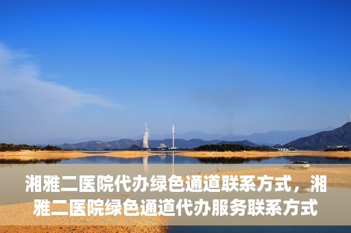 湘雅二医院代办绿色通道联系方式，湘雅二医院绿色通道代办服务联系方式揭秘