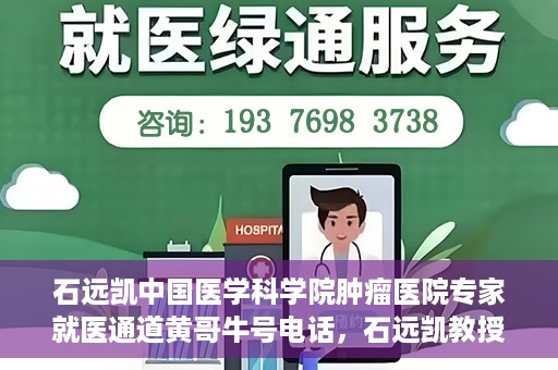石远凯中国医学科学院肿瘤医院专家就医通道黄哥牛号电话，石远凯教授，中国医学科学院肿瘤医院专家就医绿色通道与权威解读牛号电话。