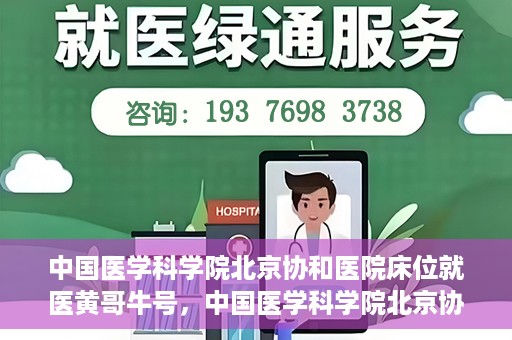 中国医学科学院北京协和医院床位就医黄哥牛号，中国医学科学院北京协和医院床位就医攻略，黄哥牛号助您轻松挂号就医