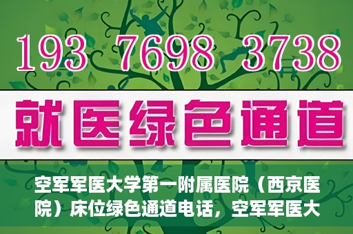 空军军医大学第一附属医院（西京医院）床位绿色通道电话，空军军医大学第一附属医院（西京医院）床位绿色通道联系电话及预约服务详解