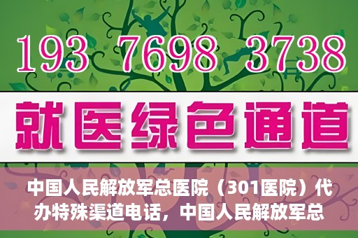 中国人民解放军总医院（301医院）代办特殊渠道电话，中国人民解放军总医院特殊渠道电话代办服务揭秘