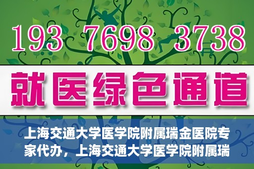 上海交通大学医学院附属瑞金医院专家代办，上海交通大学医学院附属瑞金医院专家代办服务详解