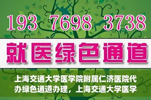 上海交通大学医学院附属仁济医院代办绿色通道办理，上海交通大学医学院附属仁济医院绿色通道代办服务详解