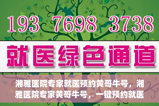 湘雅医院专家就医预约黄哥牛号，湘雅医院专家黄哥牛号，一键预约就医新选择