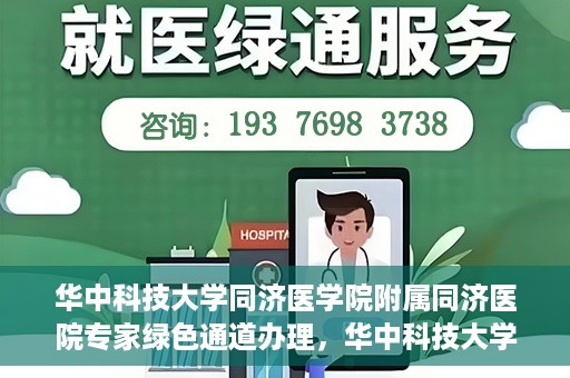 华中科技大学同济医学院附属同济医院专家绿色通道办理，华中科技大学同济医学院附属同济医院专家绿色通道办理详解