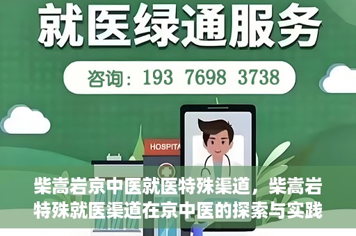 柴嵩岩京中医就医特殊渠道，柴嵩岩特殊就医渠道在京中医的探索与实践