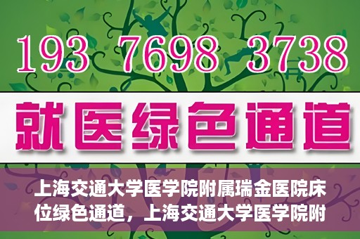 上海交通大学医学院附属瑞金医院床位绿色通道，上海交通大学医学院附属瑞金医院床位绿色通道，快速就医的安心通道