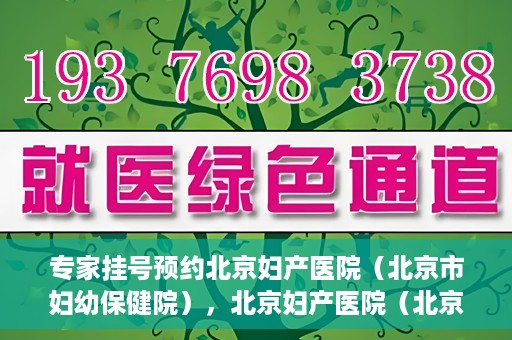 专家挂号预约北京妇产医院（北京市妇幼保健院），北京妇产医院（北京市妇幼保健院）专家挂号预约全攻略