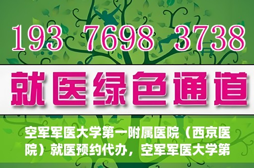 空军军医大学第一附属医院（西京医院）就医预约代办，空军军医大学第一附属医院（西京医院）就医预约代办服务详解