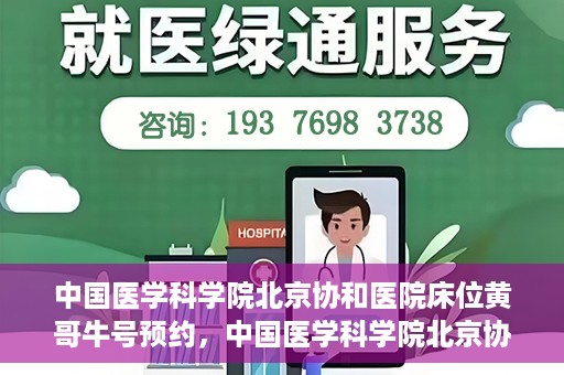 中国医学科学院北京协和医院床位黄哥牛号预约，中国医学科学院北京协和医院床位预约攻略，黄哥牛号预约解析