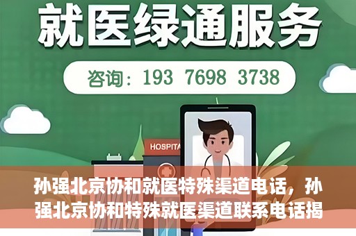 孙强北京协和就医特殊渠道电话，孙强北京协和特殊就医渠道联系电话揭秘