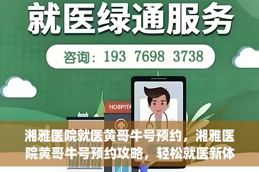 湘雅医院就医黄哥牛号预约，湘雅医院黄哥牛号预约攻略，轻松就医新体验