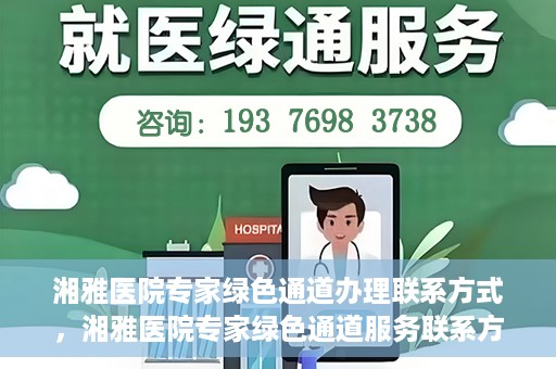 湘雅医院专家绿色通道办理联系方式，湘雅医院专家绿色通道服务联系方式详解