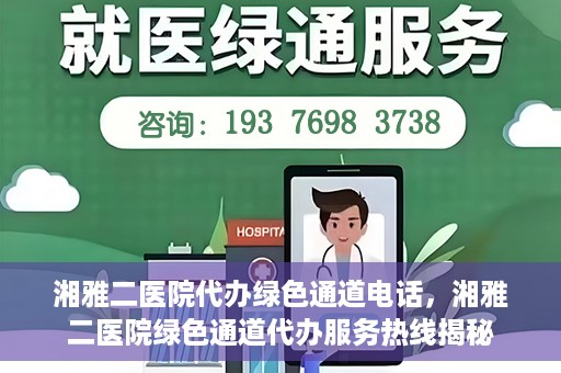 湘雅二医院代办绿色通道电话，湘雅二医院绿色通道代办服务热线揭秘