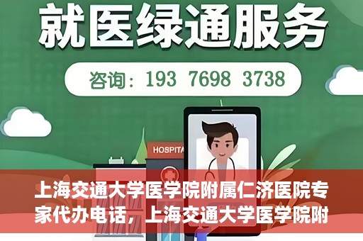 上海交通大学医学院附属仁济医院专家代办电话，上海交通大学医学院附属仁济医院专家代办热线服务解析