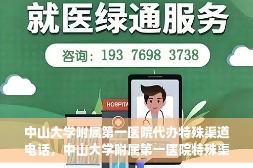 中山大学附属第一医院代办特殊渠道电话，中山大学附属第一医院特殊渠道代办联系电话服务详解