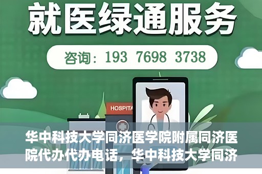 华中科技大学同济医学院附属同济医院代办代办电话，华中科技大学同济医院代办服务热线揭秘