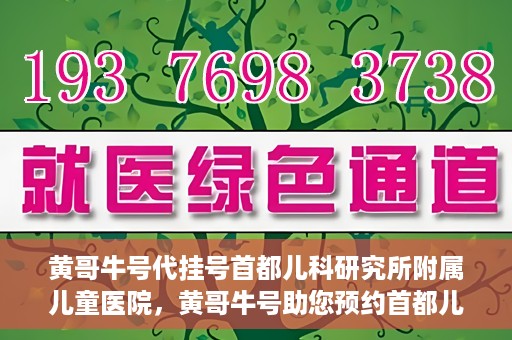 黄哥牛号代挂号首都儿科研究所附属儿童医院，黄哥牛号助您预约首都儿科研究所附属儿童医院专家号