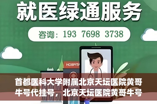 首都医科大学附属北京天坛医院黄哥牛号代挂号，北京天坛医院黄哥牛号代挂号攻略揭秘