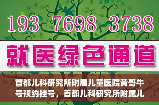 首都儿科研究所附属儿童医院黄哥牛号预约挂号，首都儿科研究所附属儿童医院黄哥牛号预约挂号攻略