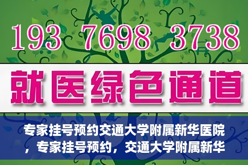 专家挂号预约交通大学附属新华医院，专家挂号预约，交通大学附属新华医院就医指南