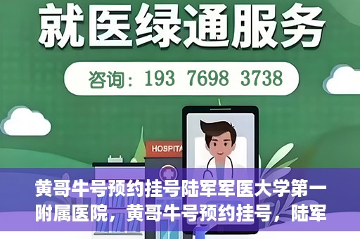 黄哥牛号预约挂号陆军军医大学第一附属医院，黄哥牛号预约挂号，陆军军医大学第一附属医院就医新体验