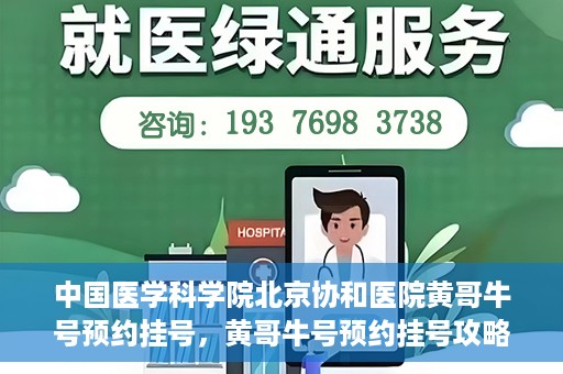 中国医学科学院北京协和医院黄哥牛号预约挂号，黄哥牛号预约挂号攻略，中国医学科学院北京协和医院就医指南