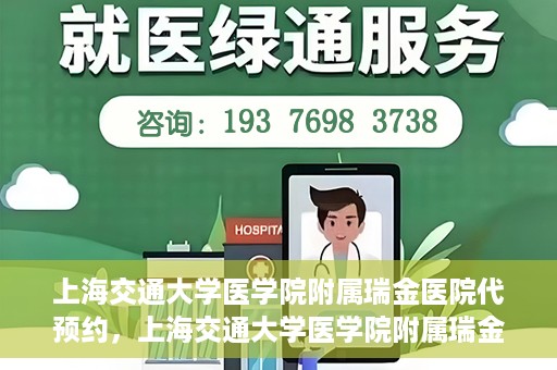 上海交通大学医学院附属瑞金医院代预约，上海交通大学医学院附属瑞金医院代预约服务详解