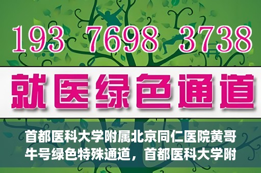 首都医科大学附属北京同仁医院黄哥牛号绿色特殊通道，首都医科大学附属北京同仁医院黄哥牛号，绿色特殊通道开启健康之门