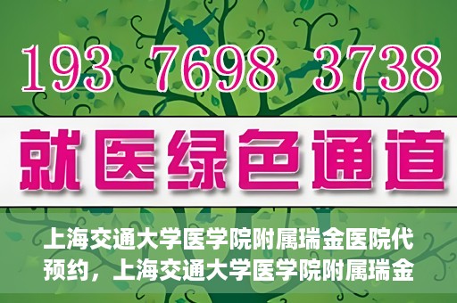 上海交通大学医学院附属瑞金医院代预约，上海交通大学医学院附属瑞金医院代预约服务详解