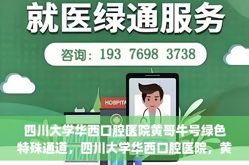 四川大学华西口腔医院黄哥牛号绿色特殊通道，四川大学华西口腔医院，黄哥牛号绿色特殊通道揭秘