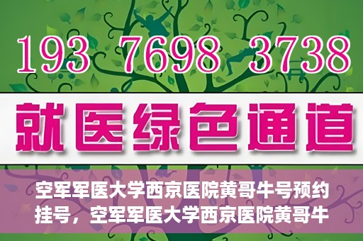 空军军医大学西京医院黄哥牛号预约挂号，空军军医大学西京医院黄哥牛医生预约挂号攻略