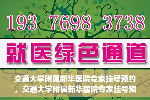 交通大学附属新华医院专家挂号预约，交通大学附属新华医院专家挂号预约攻略与指南