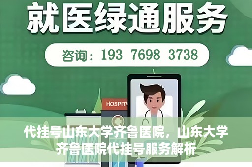 代挂号山东大学齐鲁医院，山东大学齐鲁医院代挂号服务解析
